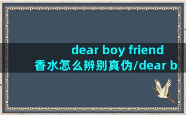 dear boy friend香水怎么辨别真伪/dear boy friend香水怎么辨别真伪-我的网站